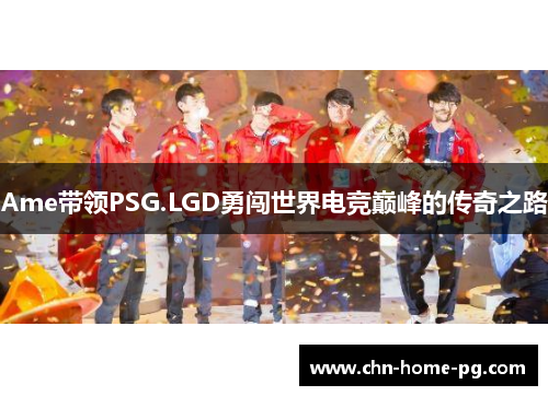 Ame带领PSG.LGD勇闯世界电竞巅峰的传奇之路