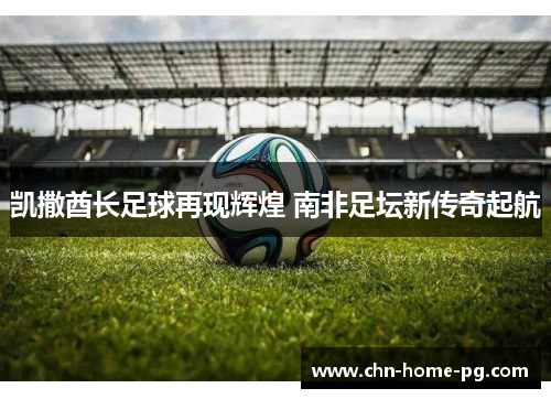 凯撒酋长足球再现辉煌 南非足坛新传奇起航