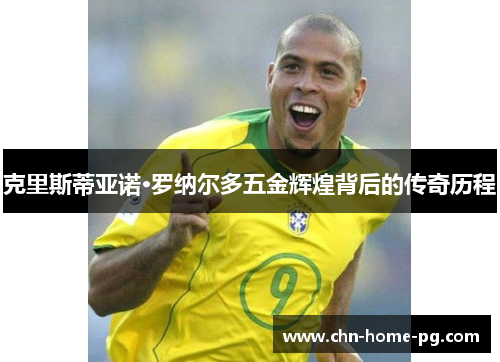 克里斯蒂亚诺·罗纳尔多五金辉煌背后的传奇历程